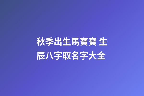 秋季出生馬寶寶 生辰八字取名字大全